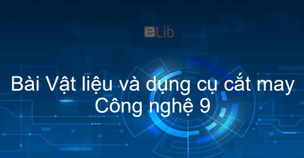 Công nghệ 9 Bài 2: Vật liệu và dụng cụ cắt may