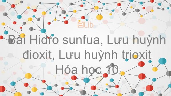 Hoá học 10 Bài 32: Hiđro sunfua - Lưu huỳnh đioxit - Lưu huỳnh trioxit