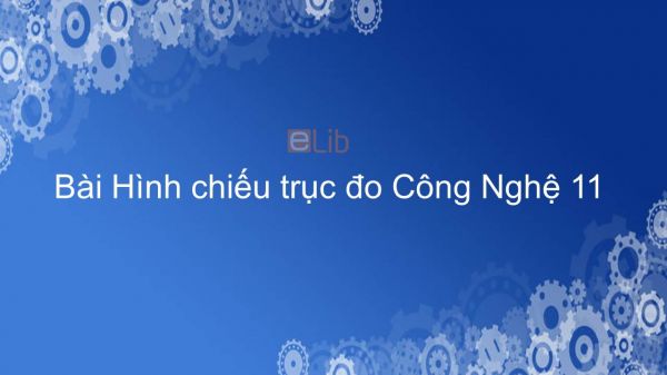 Công nghệ 11 Bài 5: Hình chiếu trục đo