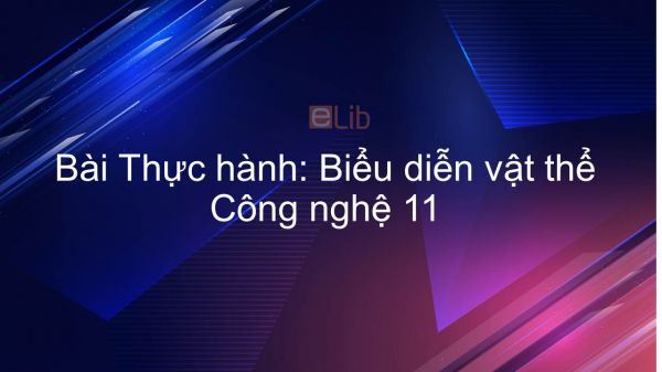 Công nghệ 11 Bài 6: Thực hành: Biểu diễn vật thể