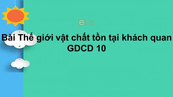 GDCD 10 Bài 2: Thế giới vật chất tồn tại khách quan