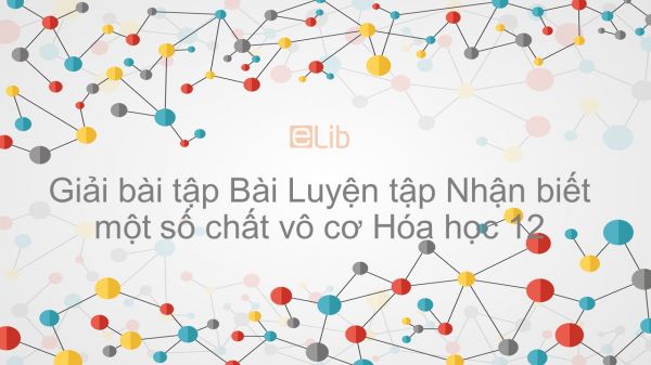 Giải bài tập SGK Hóa 12 Bài 42: Luyện tập: Nhận biết một số chất vô cơ