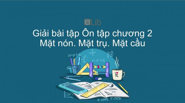 Giải bài tập SGK Toán 12 Ôn tập chương 2: Mặt nón. Mặt trụ. Mặt cầu