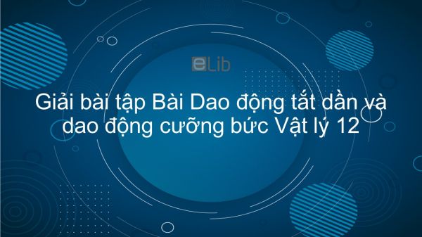 Giải bài tập SGK Vật lý 12 Bài 4: Dao động tắt dần và dao động cưỡng bức