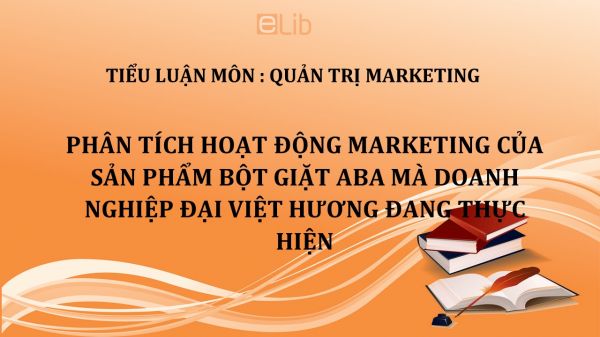 Tiểu luận: Phân tích hoạt động Marketing của sản phẩm bột giặt Aba mà doanh nghiệp Đại Việt Hương đang thực hiện