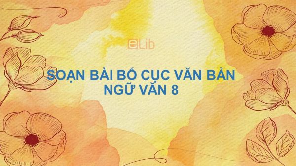 Soạn bài Bố cục văn bản Ngữ văn 8 siêu ngắn