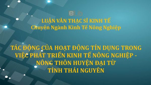 Tác động của hoạt động tín dụng trong việc phát triển kinh tế nông nghiệp - nông thôn huyện Đại Từ tỉnh Thái Nguyên