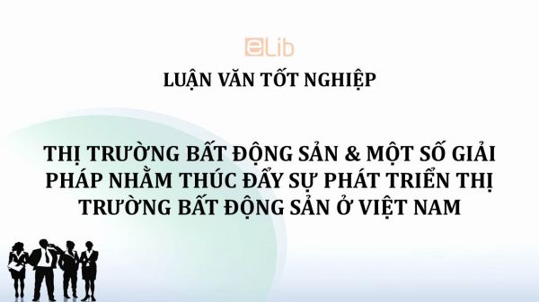 Luận văn: Thị trường Bất động sản và một số giải pháp nhằm thúc đẩy sự phát triển Thị trường Bất động sản ở Việt Nam