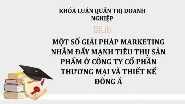 Luận văn: Một số giải pháp Marketing nhằm đẩy mạnh tiêu thụ sản phẩm ở công ty cổ phần thương mại và thiết kế Đông Á