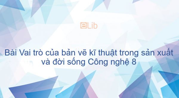Công nghệ 8 Bài 1: Vai trò của bản vẽ kĩ thuật trong sản xuất và đời sống