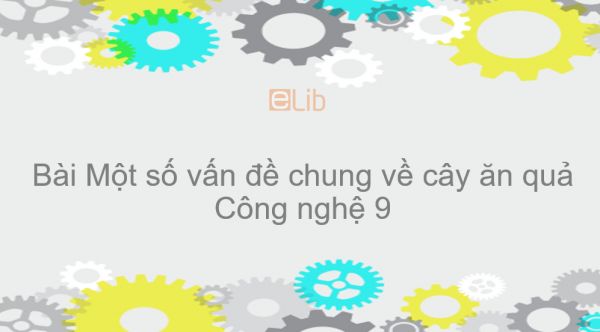 Công nghệ 9 Bài 2: Một số vấn đề chung về cây ăn quả