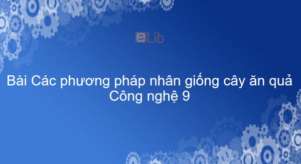 Công nghệ 9 Bài 3: Các phương pháp nhân giống cây ăn quả