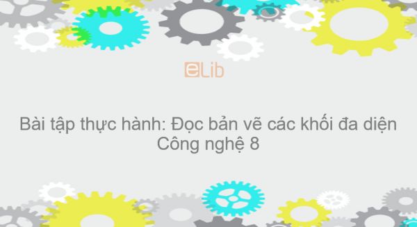 Công nghệ 8 Bài 5: Bài tập thực hành: Đọc bản vẽ các khối đa diện