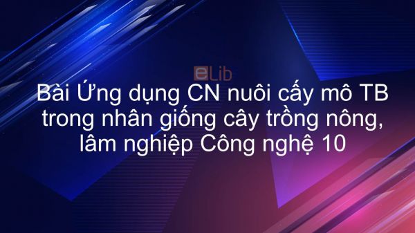 Công nghệ 10 Bài 6: Ứng dụng CN nuôi cấy mô TB trong nhân giống cây trồng nông, LN