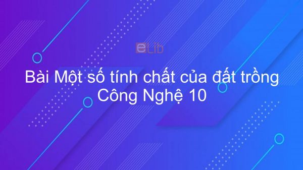 Công nghệ 10 bài 7: Một số tính chất của đất trồng