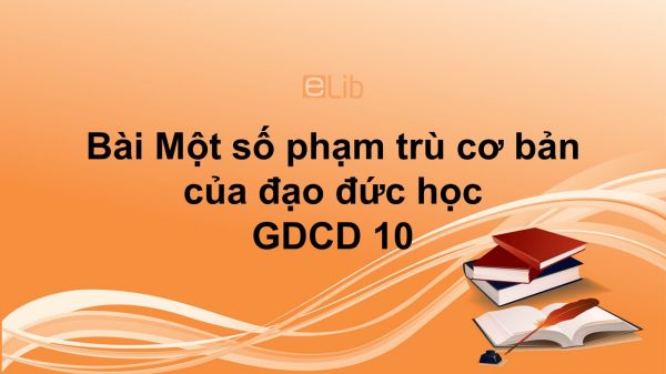 GDCD 10 Bài 11: Một số phạm trù cơ bản của đạo đức học