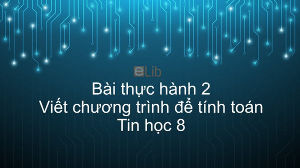 Tin học 8 Bài thực hành 2: Viết chương trình để tính toán