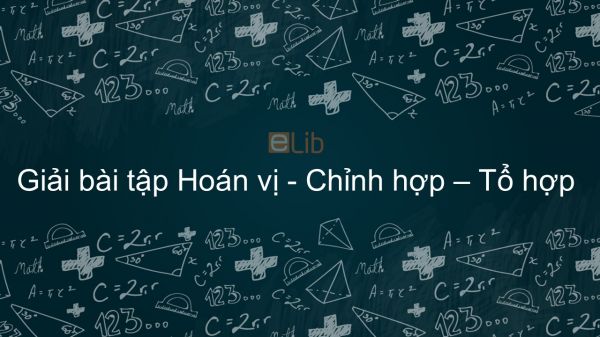 Giải bài tập SGK Toán 11 Bài 2: Hoán vị - Chỉnh hợp - Tổ hợp