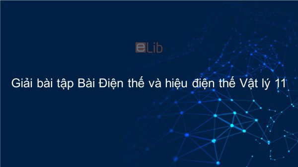 Giải bài tập SGK Vật lý 11 Bài 5: Điện thế và hiệu điện thế