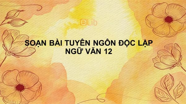 Soạn bài Tuyên ngôn độc lập phần 2- Tác phẩm Ngữ văn 12 tóm tắt