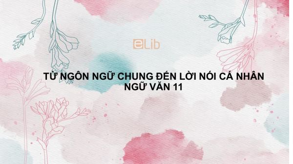 Từ ngôn ngữ chung đến lời nói cá nhân (tiếp theo) Ngữ Văn 11
