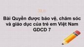 GDCD 7 Bài 13: Quyền được bảo vệ, chăm sóc và giáo dục của trẻ em Việt Nam