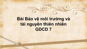 GDCD 7 Bài 14: Bảo vệ môi trường và tài nguyên thiên nhiên