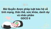 GDCD 6 Bài 16: Quyền được pháp luật bảo hộ về tính mạng, thân thể, sức khỏe, danh dự và nhân phẩm