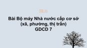GDCD 7 Bài 18: Bộ máy Nhà nước cấp cơ sở (xã, phường, thị trấn)