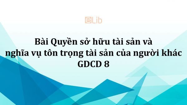 GDCD 8 Bài 16: Quyền sở hữu tài sản và nghĩa vụ tôn trọng tài sản của người khác