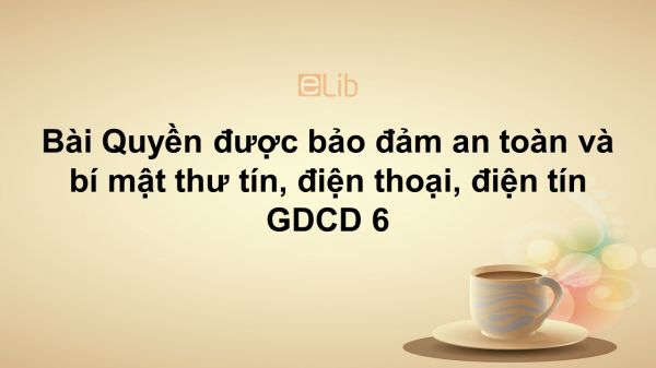 GDCD 6 Bài 18: Quyền được bảo đảm an toàn và bí mật thư tín, điện thoại, điện tín