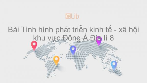 Địa lí 8 Bài 13: Tình hình phát triển kinh tế - xã hội khu vực Đông Á