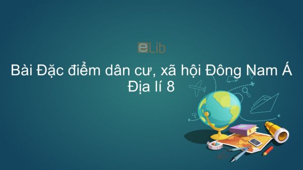 Địa lí 8 Bài 15: Đặc điểm dân cư, xã hội Đông Nam Á