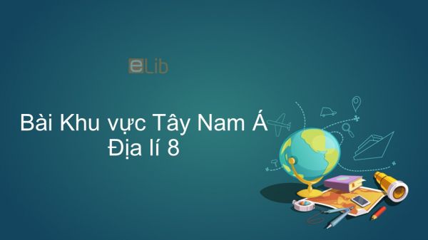 Địa lí 8 Bài 9: Khu vực Tây Nam Á