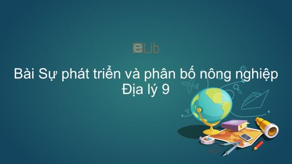 Địa lí 9 Bài 8: Sự phát triển và phân bố nông nghiệp