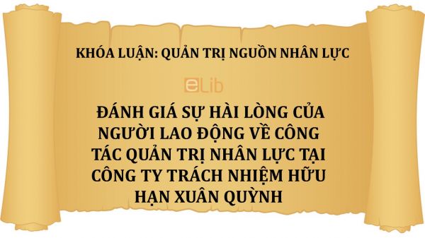 Luận văn: Đánh giá sự hài lòng của người lao động về công tác quản trị nhân lực tại công ty trách nhiệm hữu hạn Xuân Quỳnh