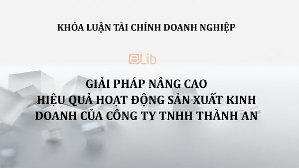 Luận văn: Giải pháp nâng cao hiệu quả hoạt động sản xuất kinh doanh của công ty TNHH Thành An