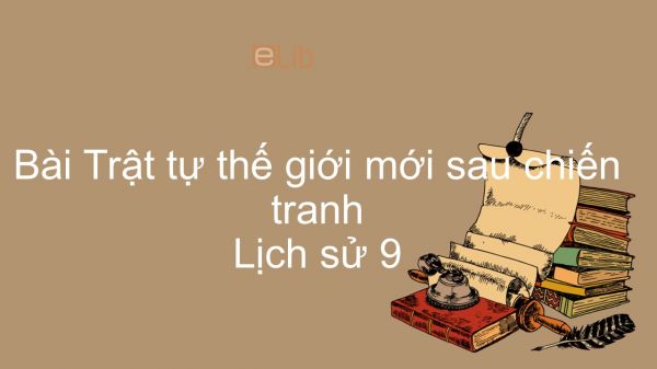 Lịch sử 9 Bài 11: Trật tự thế giới mới sau chiến tranh