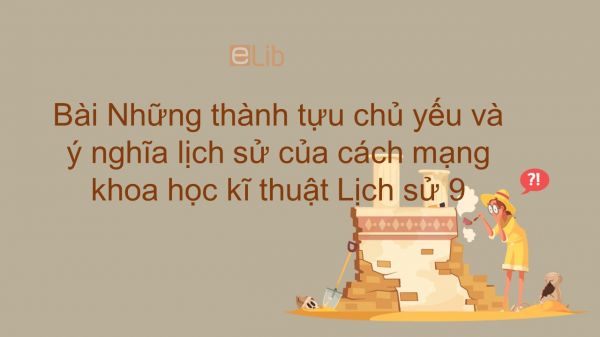 Lịch sử 9 Bài 12: Những thành tựu chủ yếu và ý nghĩa lịch sử của cách mạng khoa học kĩ thuật