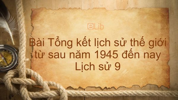 Lịch sử 9 Bài 13: Tổng kết lịch sử thế giới từ sau năm 1945 đến nay