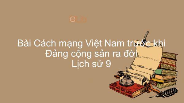 Lịch sử 9 Bài 17: Cách mạng Việt Nam trước khi Đảng cộng sản ra đời