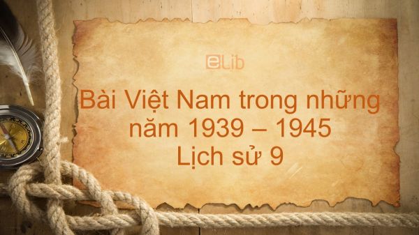Lịch sử 9 Bài 21: Việt Nam trong những năm 1939 - 1945
