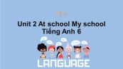 Unit 2 lớp 6: At school-My school