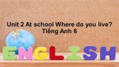 Unit 2 lớp 6: At school-Where do you live?