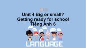 Unit 4 lớp 6: Big or Small-Getting ready for school