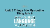 Unit 5 lớp 6: Things I do-My routine