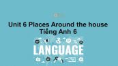 Unit 6 lớp 6: Places-Around the house