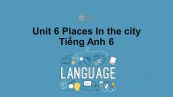 Unit 6 lớp 6: Places-In the city