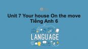 Unit 7 lớp 6: Your house-On the move