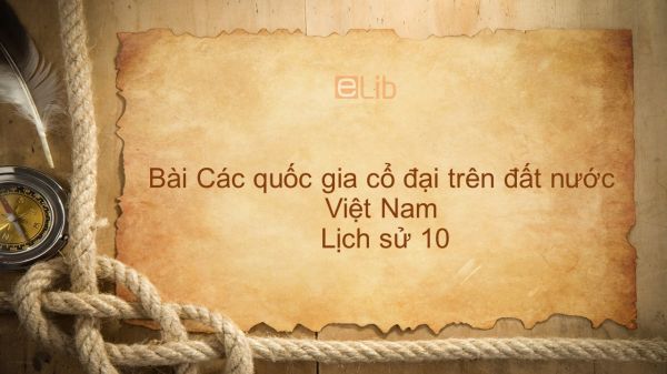 Lịch sử 10 Bài 14: Các quốc gia cổ đại trên đất nước Việt Nam